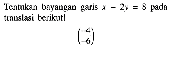 Tentukan bayangan garis  x-2y=8  pada translasi berikut!