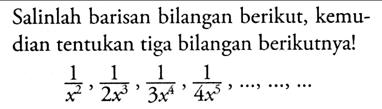 Salinlah barisan bilangan berikut, kemu- dian tentukan tiga bilangan berikutnya! 1/(x^2), 1/(2x^3),1/(3x^4),1/(4x^5)