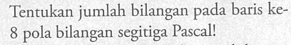 Tentukan jumlah bilangan baris ke-8 pola pada bilangan segitiga Pascall