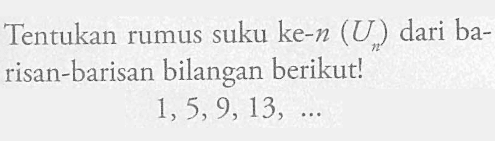 Tentukan rumus suku ke-n (U) dari ba-risan-barisan bilangan berikut! 1,5,9, 13,