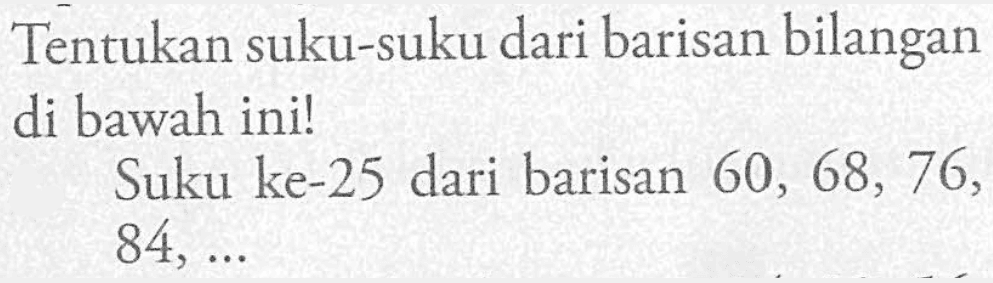 Tentukan suku-suku dari barisan bilangan di bawah ini! Suku ke-25 dari barisan 60, 68, 76, 84, ...