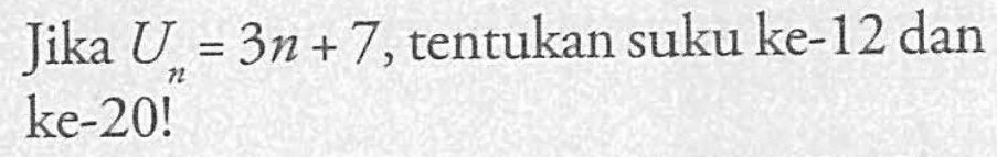 Jika Un =3n+7,tentukan suku ke-12 dan ke-20!