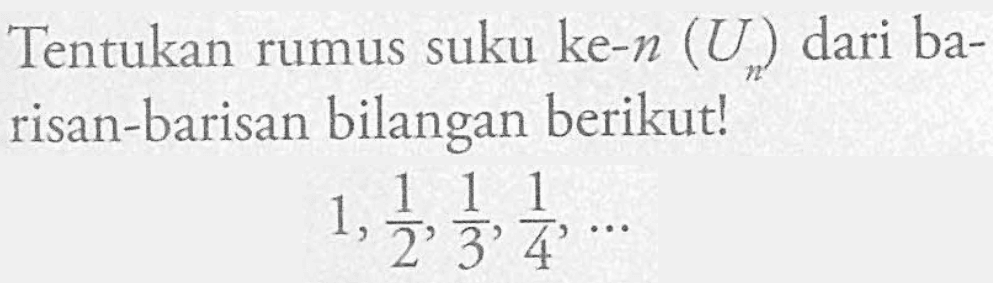 Tentukan rumus suku ke-n (Un) dari ba- risan-barisan bilangan berikut! 1, 1/2, 1/3, 1/4, ...