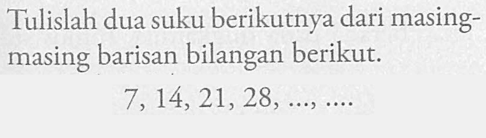 Tulislah dua suku berikutnya dari masing masing barisan bilangan berikut: 7, 14, 21, 28, ..., ...