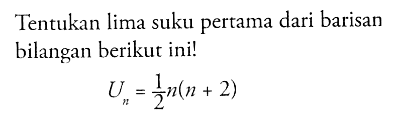 Tentukan lima suku pertama dari barisan bilangan berikut ini! Un=n/2(n+2)