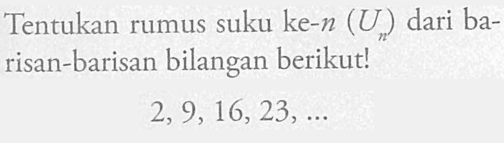 Tentukan rumus suku ke-n (Un) dari barisan-barisan bilangan berikut! 2, 9, 16, 23, ...