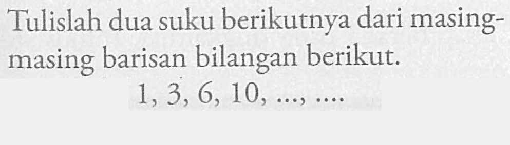 Tulislah dua suku berikutnya dari masing masing barisan bilangan berikut: 1, 3, 6, 10, ..., ...