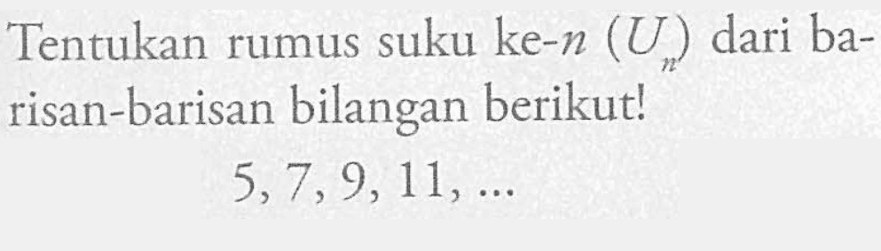 Tentukan rumus suku ke-n (Un) dari barisan-barisan bilangan berikut! 5, 7, 9, 11, ...