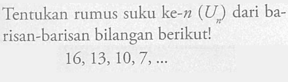 Tentukan rumus suku ke-n (U) dari ba-risan-barisan bilangan berikut! 16,13,10,7,...