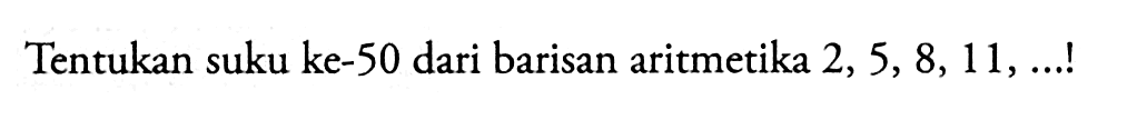 Tentukan suku ke-50 dari barisan aritmetika 2, 5, 8, 11, ...!