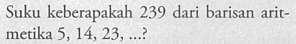Suku keberapakah 239 dari barisan aritmetika 5, 14, 23, ....?