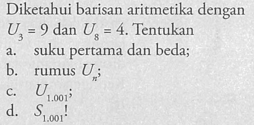 Diketahui barisan aritmetika dengan U3 = 9 dan U8 = 4. Tentukan a. suku pertama dan beda; b. rumus Un; c. U1.001; d. S1.001!