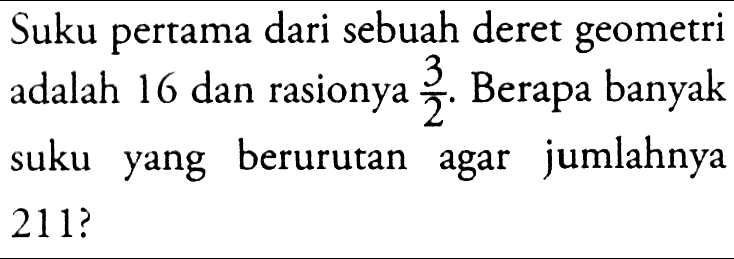 Suku pertama dari sebuah deret geometri adalah 16 dan rasionya 3/2. Berapa banyak suku yang berurutan agar jumlahnya 211?