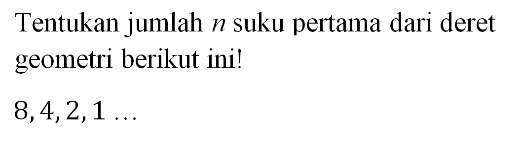 Tentukan jumlah n suku pertama dari deret geometri berikut ini! 8, 4, 2, 1 ...