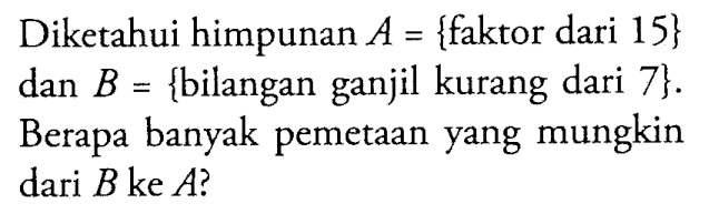 Diketahui himpunan A = {faktor dari 15} dan B {bilangan ganjil kurang dari 7} Berapa banyak pemetaan yang mungkin dari B ke A?