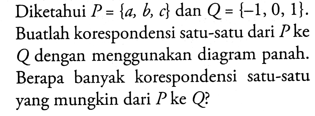 Diketahui P = {a, b, c} dan Q = {-1, 0, 1}. Buatlah korespondensi satu-satu dari P ke Q dengan menggunakan diagram panah. Berapa banyak korespondensi satu-satu yang mungkin dari P ke Q?