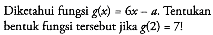 Diketahui fungsi g(x) = 6x - a. Tentukan bentuk fungsi tersebut jika g(2) = 7!