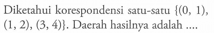 Diketahui korespondensi satu-satu {(0, 1), (1, 2) , (3, 4)}. Daerah hasilnya adalah