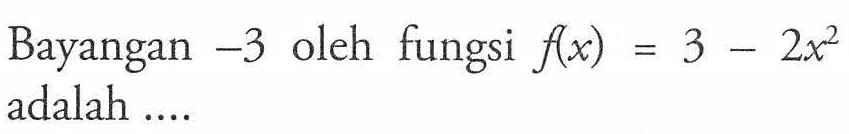 Bayangan -3 oleh fungsi f(x) = 3 - 2x^2 adalah...