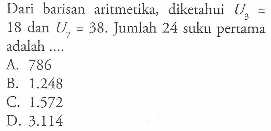 Dari barisan aritmetika, diketahui U3=18 dan U7=38. Jumlah 24 suku pertama adalah ..