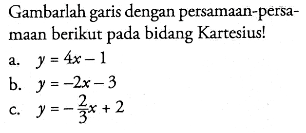 Gambarlah garis dengan persamaan-persamaan berikut pada bidang Kartesius! a. y = 4x - 1 b. y = -2x - 3 c. y = -2/3 x + 2