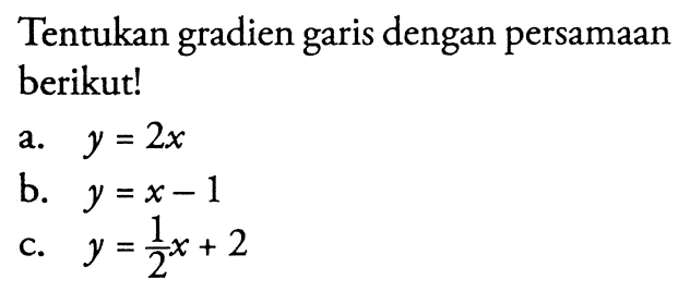 Tentukan gradien dengan persamaan garis berikut! a. y = 2x b. y = x-1 c. y = 1/2x + 2