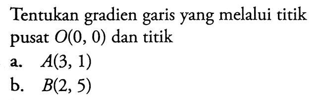 Tentukan gradien garis yang melalui titik pusat O(0, 0) dan titik a. A(3, 1) b. B(2, 5)