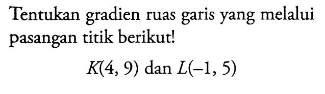 Tentukan gradien ruas garis yang melalui pasangan titik berikut! K(4, 9) dan L(-1,5)