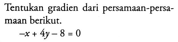 Tentukan gradien dari persamaan-persamaan berikut. -x + 4y - 8 = 0