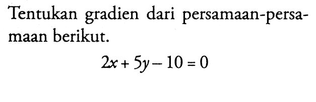 Tentukan gradien dari persamaan-persamaan berikut. 2x+5y-10=0