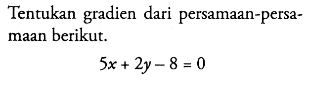 Tentukan gradien dari persamaan-persa- maan berikut: 5x + 2y - 8 = 0