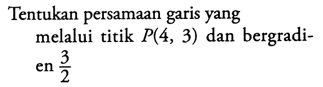 Tentukan persamaan garis yang melalui titik P(4, 3) dan bergradien 3/2