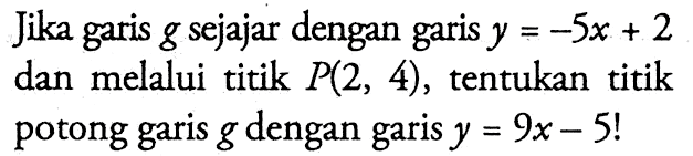 Jika g sejajar dengan garis y = -5x + 2 dan melalui titik P(2, 4), tentukan titik dengan potong garis g garis y = 9x - 5!