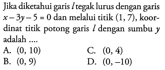 Jika diketahui garis l tegak lurus dengan garis x - 3y- 5 = 0 dan melalui titik (1,7), koor- dinat titik potong L dengan sumbu y garis adalah ,,,,