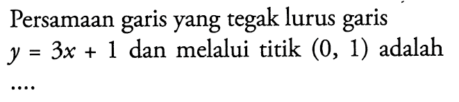 Persamaan yang tegak lurus garis y=3x+1 dan melalui titik (0, 1) adalah