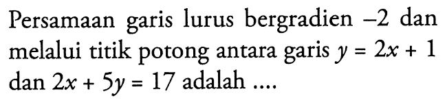 Persamaan lurus bergradien ~2 dan garis melalui titik potong antara garis y=2x+1 dan 2x+5y=17 adalah....