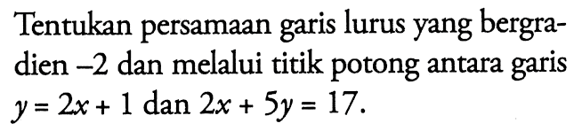 Tentukan persamaan garis lurus yang bergradien -2 dan melalui titik potong antara garis y = 2x + 1 dan 2x + 5y = 17