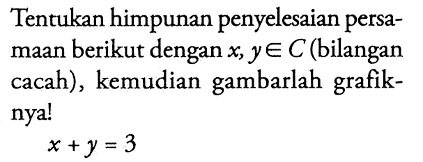 Tentukan himpunan penyelesaian persamaan berikut dengan x,y e C (bilangan cacah), kemudian gambarlah grafiknya ! x + y = 3