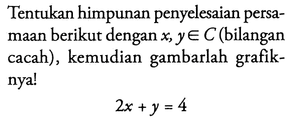 Tentukan himpunan penyelesaian persa-maan berikut dengan x,y e C (bilangan cacah), kemudaian gambarlah grafik-nya! 2x+y=4