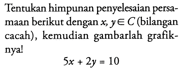 Tentukan himpunan penyelesaian persa- maan berikut dengan x, y elemen C (bilangan ye cacah) , kemudian gambarlah grafik- nyal 5x + 2y = 10