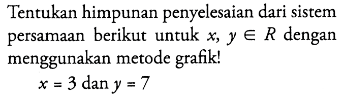 Tentukan himpunan penyelesaian dari sistem persamaan berikut untuk x, y e R dengan menggunakan metode grafik! x = 3 dan y = 7