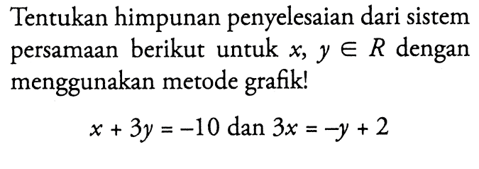 Tentukan himpunan penyelesaian dari sistem persamaan berikut untuk x, y e R dengan menggunakan metode grafik! x + 3y = -10 dan 3x = -y + 2