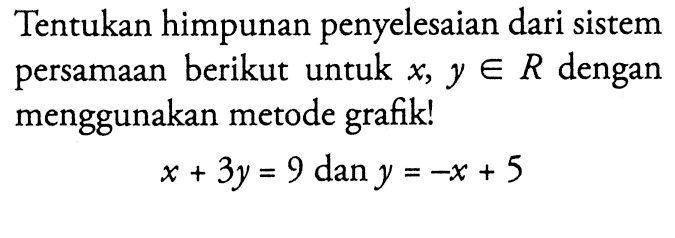 Tentukan himpunan penyelesaian dari sistem persamaan berikut untuk x, y e R dengan menggunakan metode grafik! x + 3y = 9 dan y = -x + 5