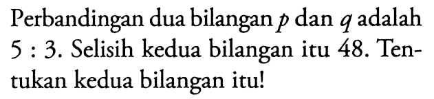 Perbandingan dua bilangan p dan q adalah 5 : 3. Selisih kedua bilangan itu 48. Tentukan kedua bilangan itu!