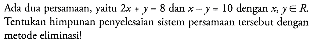 Ada dua persamaan, yaitu 2x + y = 8 dan x - y = 10 dengan x, y e R. Tentukan himpunan penyelesaian sistem persamaan tersebut dengan metode eliminasi!