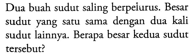 Dua buah sudut saling berpelurus. Besar sudut yang satu sama dengan dua kali sudut lainnya. Berapa besar kedua sudut tersebut?