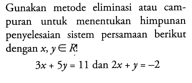 Gunakan metode eliminasi atau campuran untuk menentukan himpunan penyelesaian sistem persamaan berikut dengan x, y e R! 3x + 5y = 11 dan 2x + y = -2