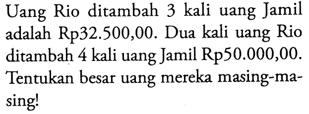 Uang Rio ditambah 3 kali uang Jamil adalah Rp32.500,00. Dua kali uang Rio ditambah 4 kali uang Jamil Rp50.000,00. Tentukan besar uang mereka masing-masing!