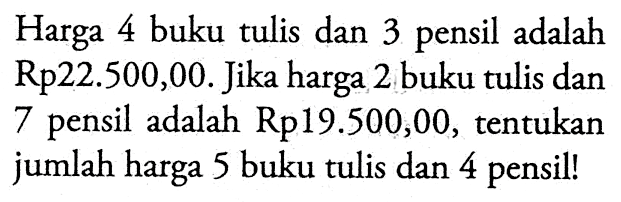 Harga 4 buku tulis dan 3 pensil adalah Rp22. 500,00. Jika harga 2 buku tulis dan 7 pensil adalah Rp19.500,00, tentukan jumlah harga 5 buku tulis dan 4 pensil!