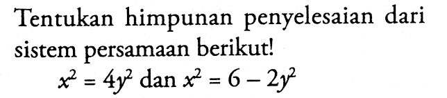 Tentukan himpunan penyelesaian dari sistem persamaan berikut! x^2 = 4y^2 dan x^2 = 6 - 2y^2